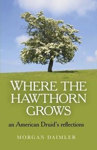 bokomslag Where the Hawthorn Grows - an American Druid`s reflections