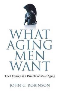 bokomslag What Aging Men Want  The Odyssey as a Parable of Male Aging