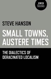 bokomslag Small Towns, Austere Times - The Dialectics of Deracinated Localism