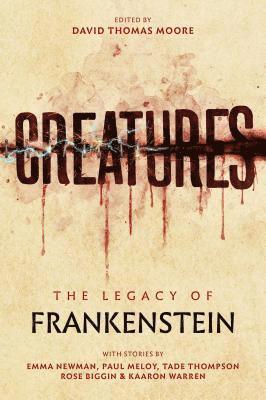 Emma Newman, Tade Thompson, Paul Meloy, Kaaron Warren, Rose Biggin, David Thomas Moore - Creatures: The Legacy of Frankenstein, Häftad