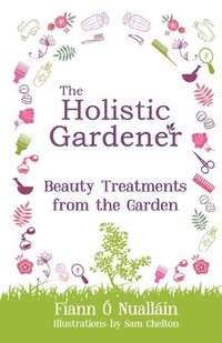 bokomslag The Holistic Gardener: Beauty Treatments from the Garden