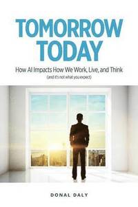 bokomslag Tomorrow Today: How AI Impacts How We Work, Live and Think (and It's Not What You Expect)