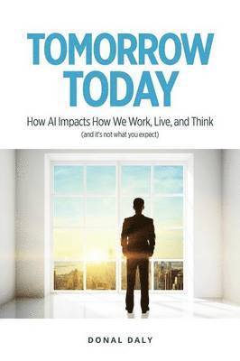 bokomslag Tomorrow Today: How AI Impacts How We Work, Live and Think (and It's Not What You Expect)