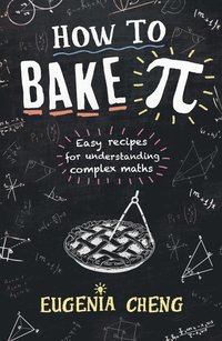 bokomslag How to Bake Pi - Easy Recipes for Understanding Complex Maths