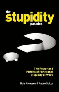 bokomslag The Stupidity Paradox: The Power and Pitfalls of Functional Stupidity at Work