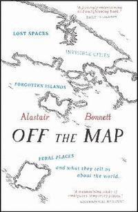 bokomslag Off the Map: Lost Spaces, Invisible Cities, Forgotten Islands, Feral Places and What They Tell Us About the World