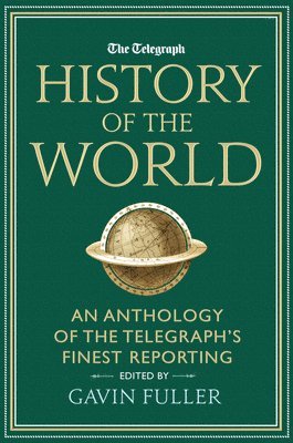 Gavin Fuller - The Telegraph History of the World: An Anthology of the Telegraph's Finest Reporting, Inbunden
