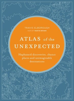 Travis Elborough - Atlas of the Unexpected: Haphazard Discoveries, Chance Places and Unimaginable Destinations, Inbunden