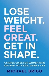 bokomslag Lose Weight. Feel Great. Get in Shape.