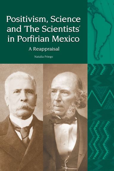 Natalia Priego - Positivism, Science and ‘The Scientists’ in Porfirian Mexico, Inbunden