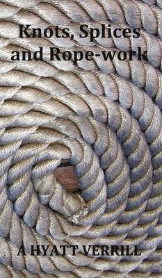 A Hyatt Verrill, A. Hyatt Verrill - Knots, Splices and Rope-Work (Fully Illustrated), Inbunden