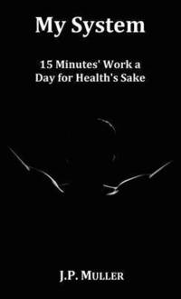 bokomslag My System, 15 Minutes' Work a Day for Health's Sake. With Original Formatting.