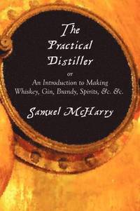 bokomslag The Practical Distiller, or An Introduction to Making Whiskey, Gin, Brandy, Spirits, &c. &c.