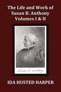 bokomslag The Life and Work of Susan B. Anthony Volume 1 & Volume 2, with Appendix, 3 Indexes, Footnotes and Illustrations
