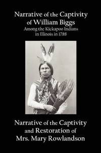 bokomslag Narrative of the Captivity of William Biggs Among the Kickapoo Indians in Illinois in 1788, and Narrative of the Captivity & Restoration of Mrs. Mary Rowlandson