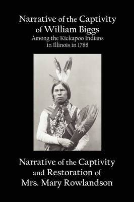 William Biggs, Mary Rowlandson - Narrative of the Captivity of William Biggs Among the Kickapoo Indians in Illinois in 1788, and Narrative of the Captivity & Restoration of Mrs. Mary Rowlandson, Häftad
