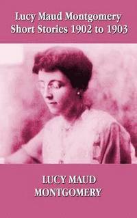 bokomslag Lucy Maud Montgomery Short Stories 1902-1903