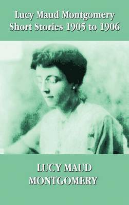 bokomslag Lucy Maud Montgomery Short Stories 1905-1906