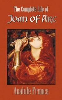 bokomslag The Complete Life of Joan of Arc (Volumes I and II)