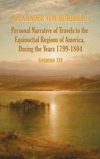 bokomslag Personal Narrative of Travels to the Equinoctial Regions of America, During the Year 1799-1804 - Volume 3