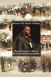 bokomslag General U.S. Grant's Writings (complete and Unabridged) Including His Personal Memoirs, State of the Union Address and Letters of Ulysses S. Grant to His Father and His Youngest Sister, 1857-78.