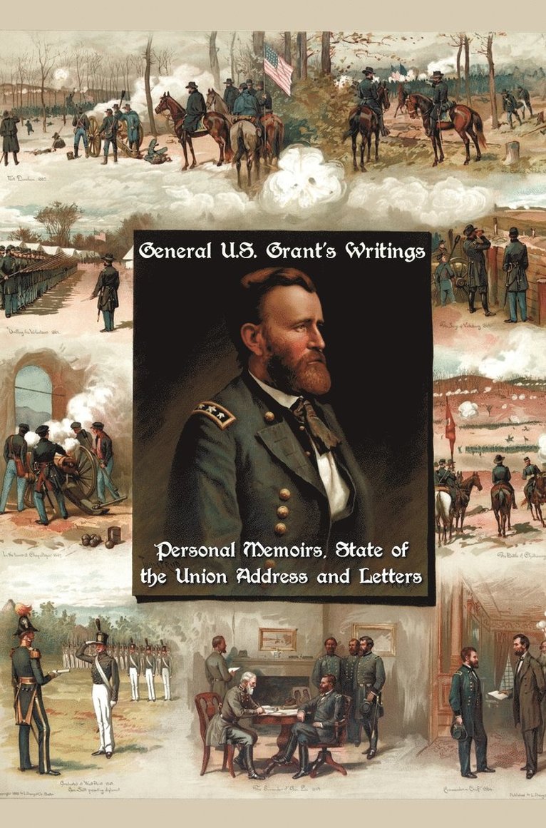 General U.S. Grant's Writings (complete and Unabridged) Including His Personal Memoirs, State of the Union Address and Letters of Ulysses S. Grant to His Father and His Youngest Sister, 1857-78.