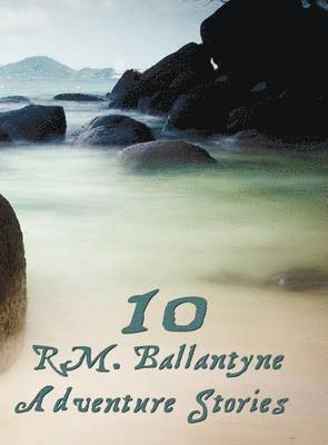 Ten R.M.Ballantyne Adventure Stories, Including (complete and Unabridged) 1