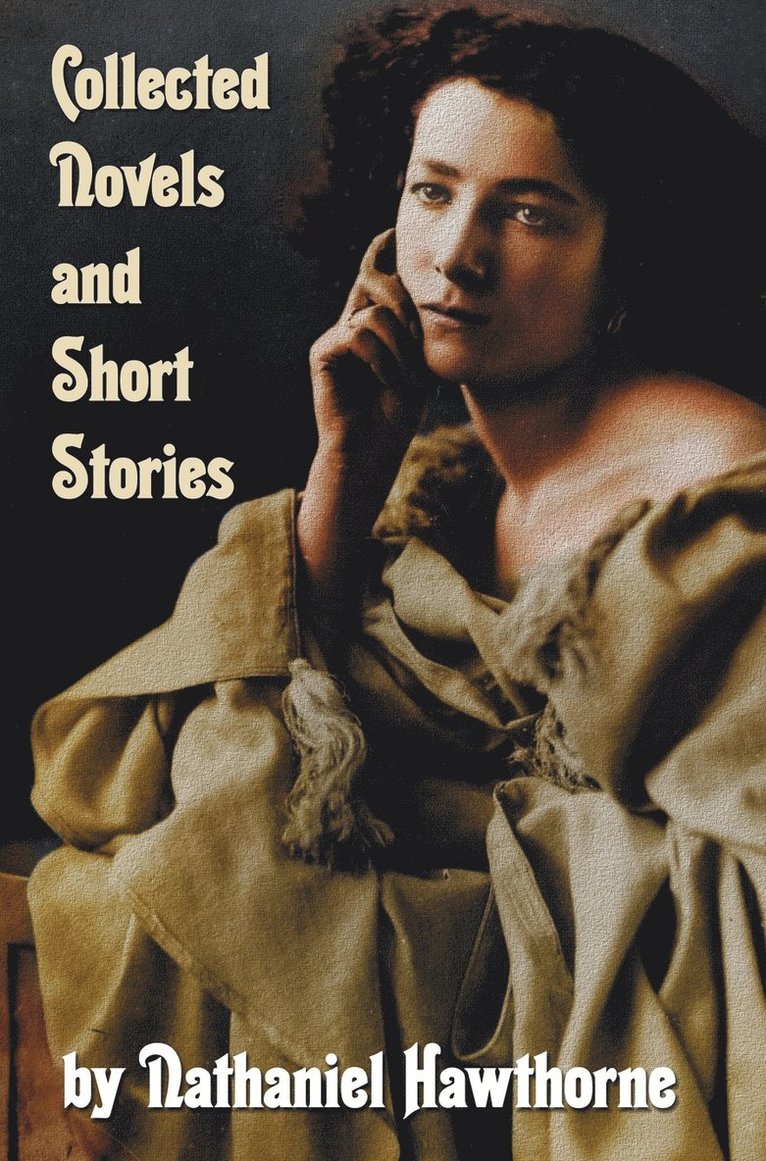 Collected Novels and Short Stories by Nathaniel Hawthorne (complete and Unabridged) Including The Scarlet Letter, The House of The Seven Gables, The Blithedale Romance and the Following Collections 1