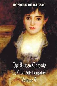 bokomslag The Human Comedy, La Comedie Humaine, Volume 4, includes the following books (complete and unabridged)