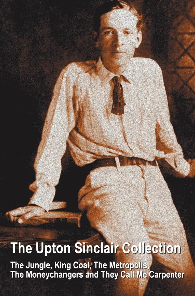 Upton Sinclair - Upton Sinclair Collection, including (complete and unabridged) The Jungle, King Coal, The Metropolis, The Moneychangers and They Call Me Carpenter, Inbunden