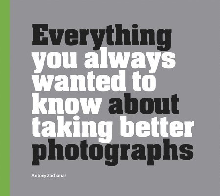 Everything You Always Wanted to Know About Taking Better Photographs 1