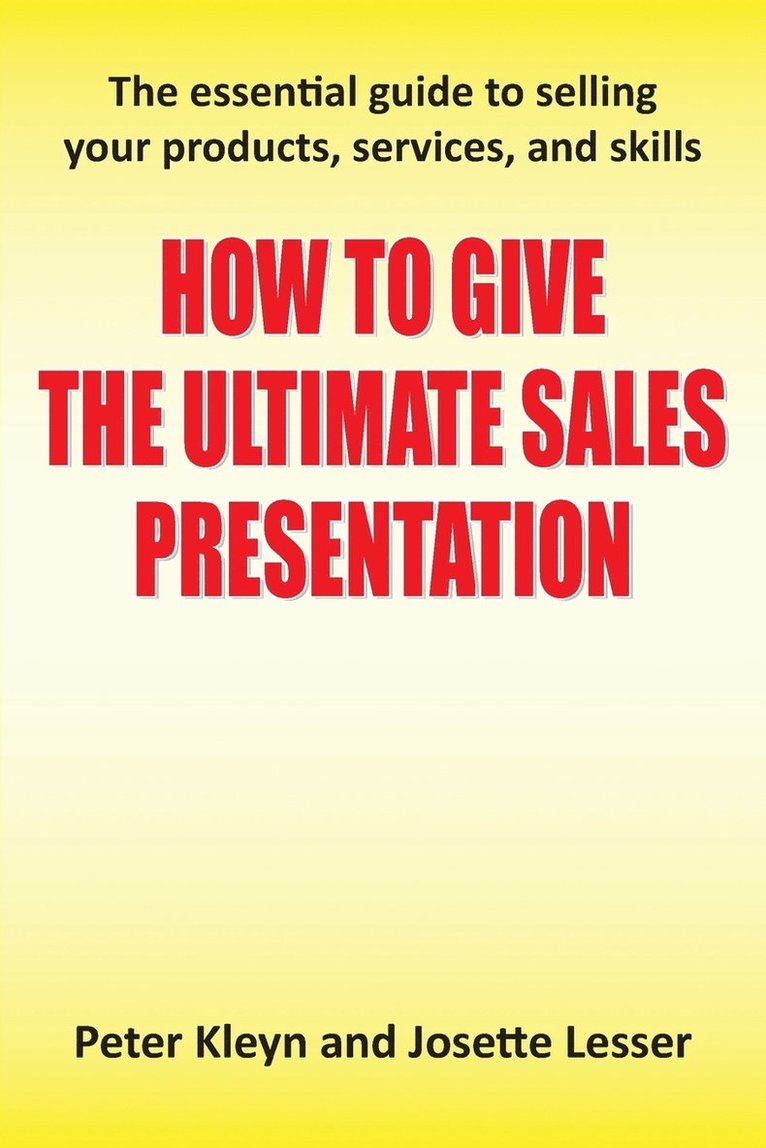 Peter Kleyn, Josette Lesser - How to Give the Ultimate Sales Presentation - The Essential Guide to Selling Your Products, Services and Skills, Häftad