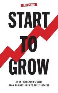 bokomslag Start to Grow: An Entrepreneur's Guide from Business Idea to Early Success