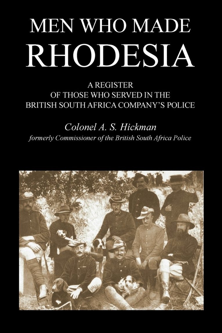 MEN WHO MADE RHODESIAA Register Of Those Who Served In The British South Africa Company's Police 1