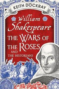 bokomslag William Shakespeare, the Wars of the Roses and the Historians