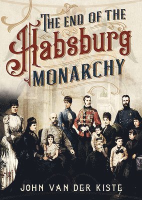 John Van der Kiste - End of the Habsburgs, Inbunden