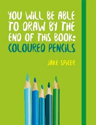 Jake Spicer - You Will be Able to Draw by the End of This Book: Coloured Pencils, Häftad