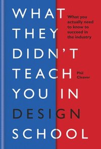 bokomslag What they didn't teach you in design school: What you actually need to know to make a success in the industry