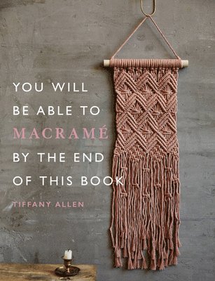 Tiffany Allen - You Will Be Able to Macramé by the End of This Book, Häftad