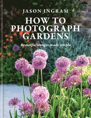 Jason Ingram - How to Photograph Gardens, Inbunden