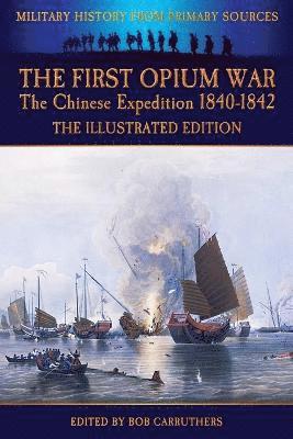 The First Opium War - The Chinese Expedition 1840-1842 - The Illustrated Edition 1
