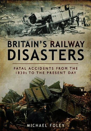 Britain's Railways Disasters: Fatal Accidents From the 1830s to the Present