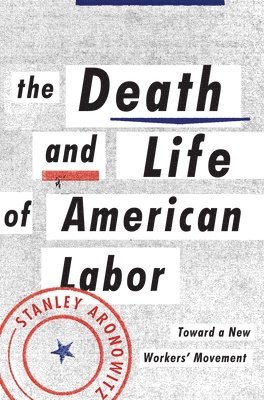 The Death and Life of American Labor: Toward a New Worker's Movement