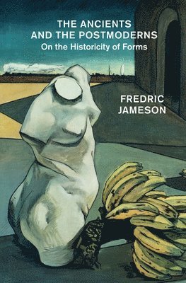 Fredric Jameson - The Ancients and the Postmoderns: On the Historicity of Forms, Inbunden