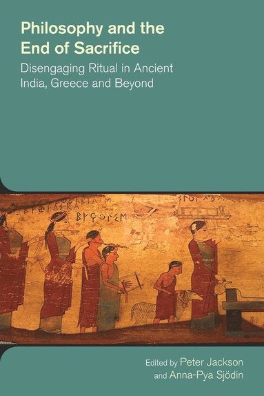 bokomslag Philosophy and the End of Sacrifice: Disengaging Ritual in Ancient India, Greece and Beyond