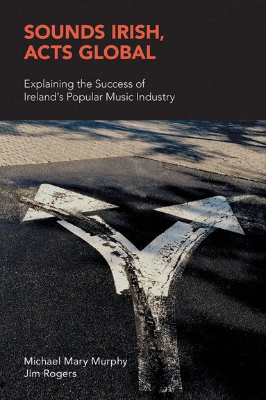 Michael Mary Murphy, Jim Rogers - Sounds Irish, Acts Global: Explaining the Success of Ireland's Popular Music Industry, Inbunden