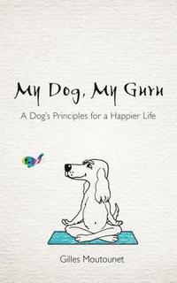 bokomslag My dog, my guru - a dogs principles for a happier life