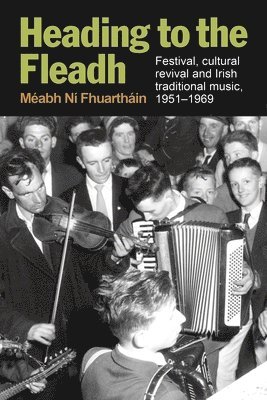 bokomslag Heading to the Fleadh: Festival, Cultural Revival and Irish Traditional Music 1951-1969