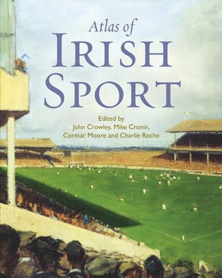 John Crowley, Mike Cronin, Cormac Moore, Charlie Roche - Atlas of Irish Sport, Inbunden