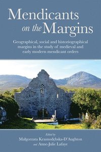 bokomslag Mendicants on the Margins: Geographical, Social and Historiographical Margins in the Study of Medieval and Early Modern Mendicant Orders